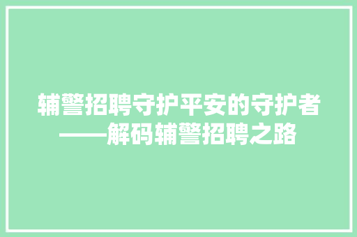辅警招聘守护平安的守护者——解码辅警招聘之路