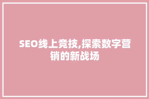 SEO线上竞技,探索数字营销的新战场