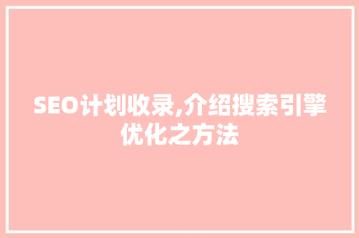 SEO计划收录,介绍搜索引擎优化之方法