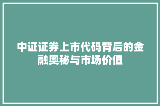 中证证券上市代码背后的金融奥秘与市场价值
