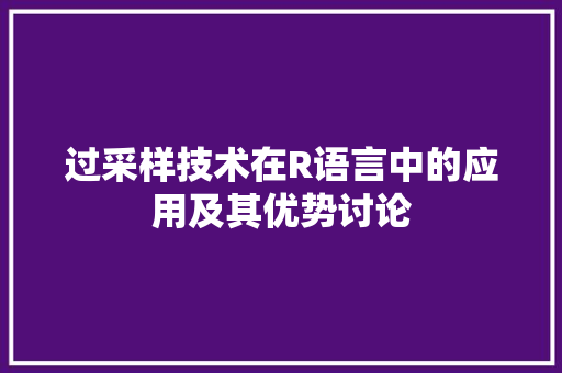 过采样技术在R语言中的应用及其优势讨论