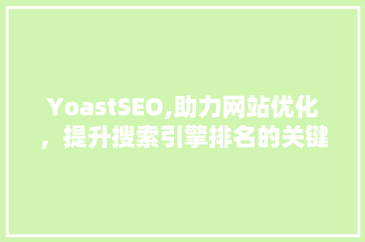 YoastSEO,助力网站优化，提升搜索引擎排名的关键步骤  第1张