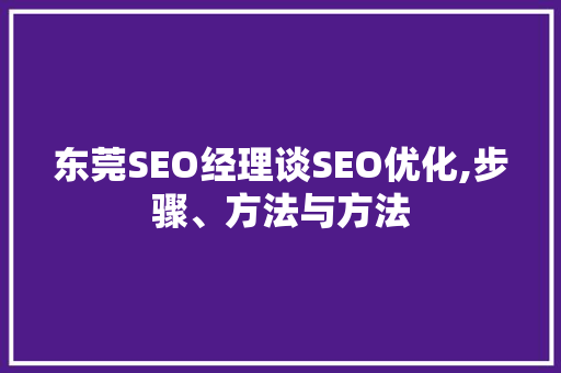 东莞SEO经理谈SEO优化,步骤、方法与方法