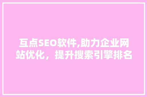 互点SEO软件,助力企业网站优化，提升搜索引擎排名