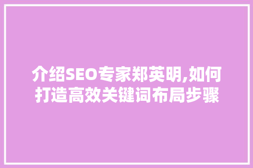 介绍SEO专家郑英明,如何打造高效关键词布局步骤