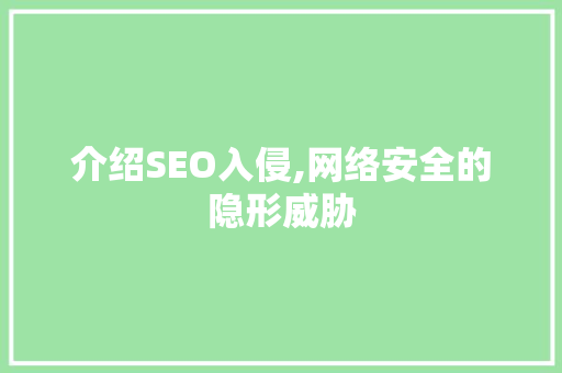 介绍SEO入侵,网络安全的隐形威胁