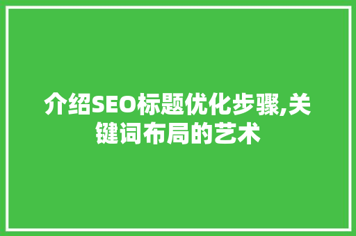 介绍SEO标题优化步骤,关键词布局的艺术