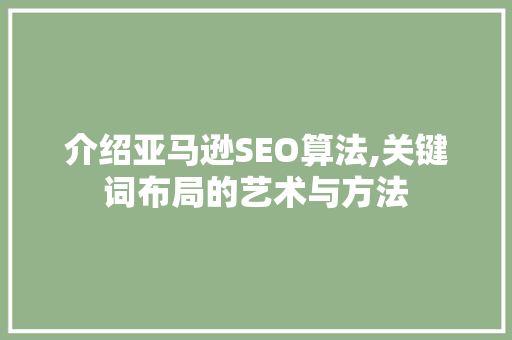 介绍亚马逊SEO算法,关键词布局的艺术与方法