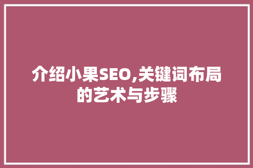 介绍小果SEO,关键词布局的艺术与步骤