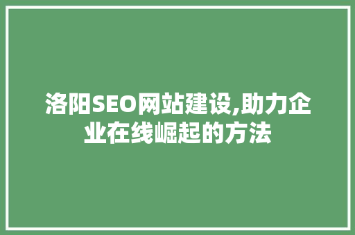 洛阳SEO网站建设,助力企业在线崛起的方法
