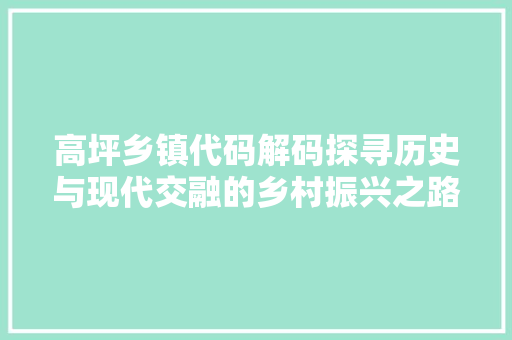 高坪乡镇代码解码探寻历史与现代交融的乡村振兴之路