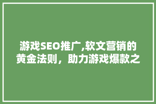 游戏SEO推广,软文营销的黄金法则，助力游戏爆款之路