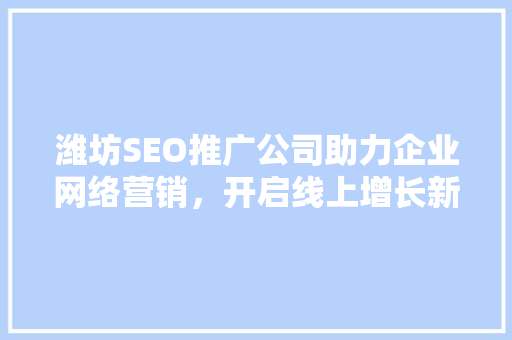 潍坊SEO推广公司助力企业网络营销，开启线上增长新篇章