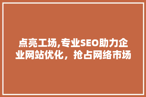 点亮工场,专业SEO助力企业网站优化，抢占网络市场先机