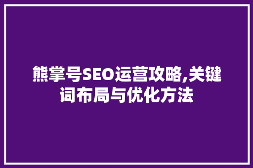 熊掌号SEO运营攻略,关键词布局与优化方法