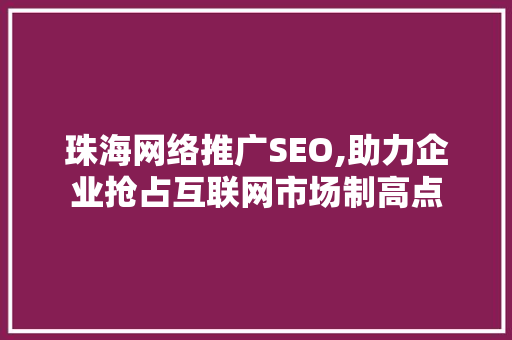 珠海网络推广SEO,助力企业抢占互联网市场制高点