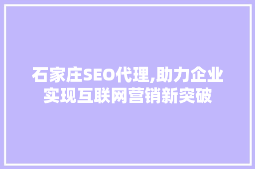 石家庄SEO代理,助力企业实现互联网营销新突破