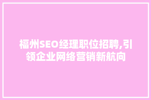 福州SEO经理职位招聘,引领企业网络营销新航向