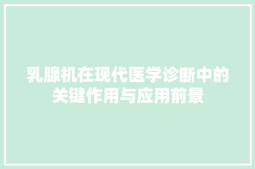 乳腺机在现代医学诊断中的关键作用与应用前景