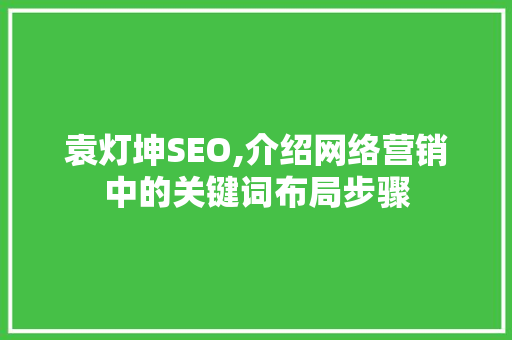 袁灯坤SEO,介绍网络营销中的关键词布局步骤  第1张