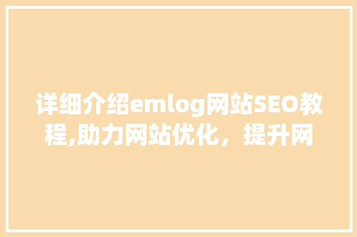 详细介绍emlog网站SEO教程,助力网站优化，提升网站排名