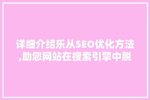 详细介绍乐从SEO优化方法,助您网站在搜索引擎中脱颖而出