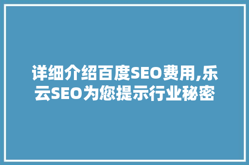 详细介绍百度SEO费用,乐云SEO为您提示行业秘密