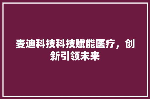 麦迪科技科技赋能医疗，创新引领未来