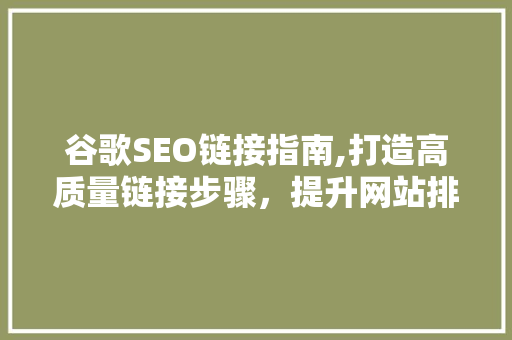 谷歌SEO链接指南,打造高质量链接步骤，提升网站排名