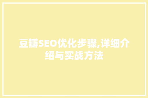 豆瓣SEO优化步骤,详细介绍与实战方法