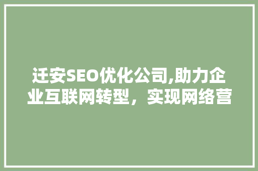 迁安SEO优化公司,助力企业互联网转型，实现网络营销新突破