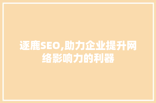 逐鹿SEO,助力企业提升网络影响力的利器