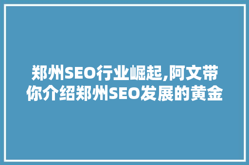 郑州SEO行业崛起,阿文带你介绍郑州SEO发展的黄金时代