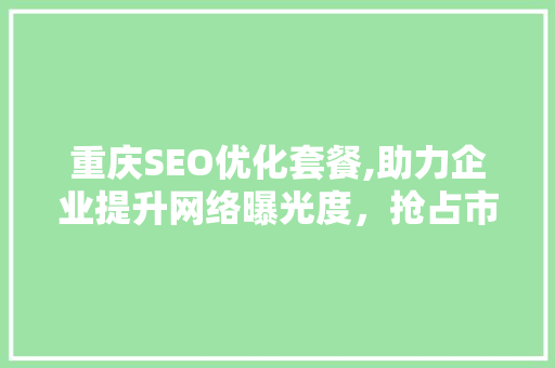重庆SEO优化套餐,助力企业提升网络曝光度，抢占市场先机