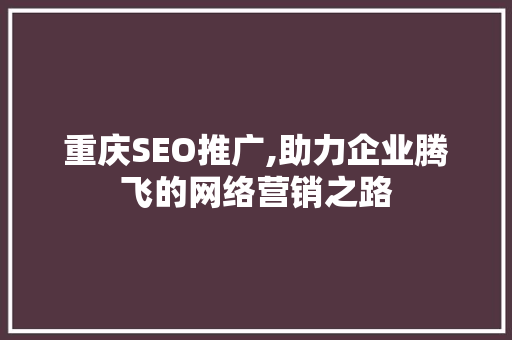 重庆SEO推广,助力企业腾飞的网络营销之路