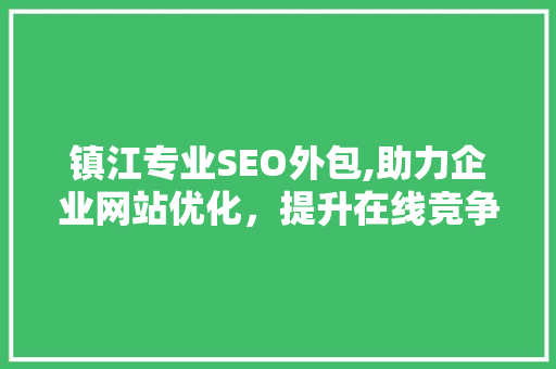 镇江专业SEO外包,助力企业网站优化，提升在线竞争力