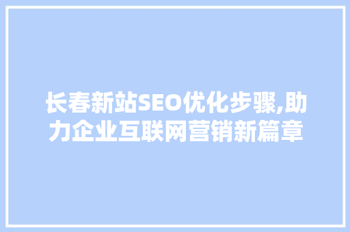 长春新站SEO优化步骤,助力企业互联网营销新篇章