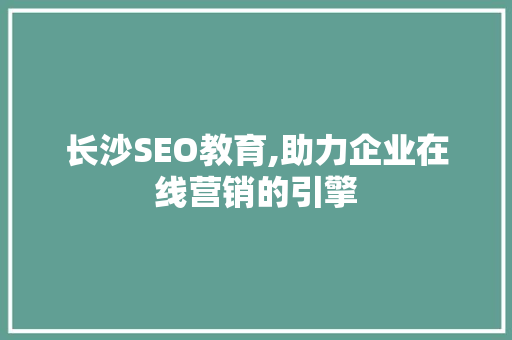 长沙SEO教育,助力企业在线营销的引擎
