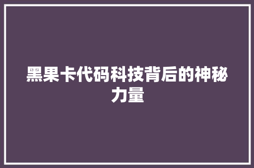 黑果卡代码科技背后的神秘力量