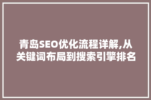 青岛SEO优化流程详解,从关键词布局到搜索引擎排名提升