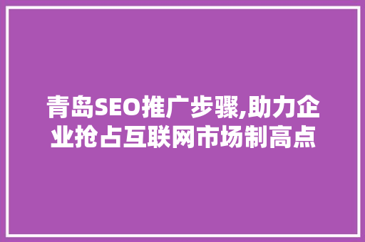 青岛SEO推广步骤,助力企业抢占互联网市场制高点
