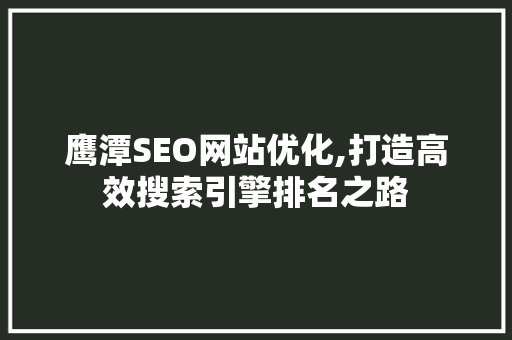 鹰潭SEO网站优化,打造高效搜索引擎排名之路