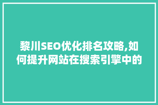 黎川SEO优化排名攻略,如何提升网站在搜索引擎中的visibility