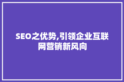 SEO之优势,引领企业互联网营销新风向