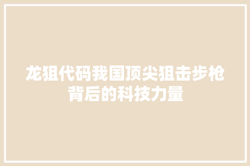 龙狙代码我国顶尖狙击步枪背后的科技力量