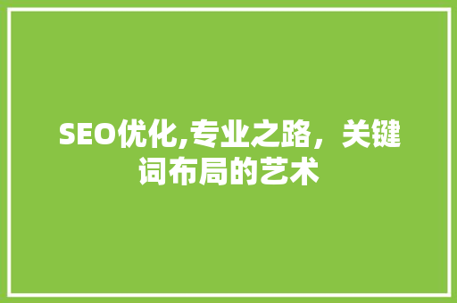 SEO优化,专业之路，关键词布局的艺术