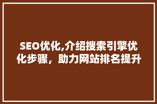 SEO优化,介绍搜索引擎优化步骤，助力网站排名提升