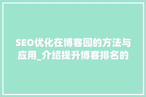 SEO优化在博客园的方法与应用_介绍提升博客排名的方法
