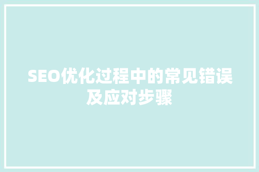SEO优化过程中的常见错误及应对步骤
