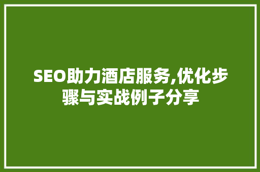 SEO助力酒店服务,优化步骤与实战例子分享